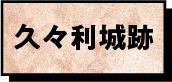 久々利城跡ボタン画像